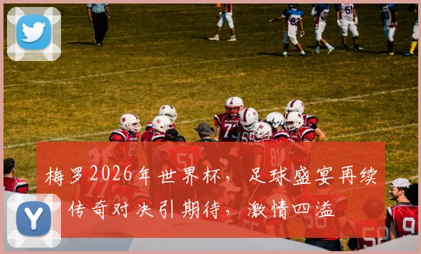 梅罗2026年世界杯，足球盛宴再续，传奇对决引期待，激情四溢
