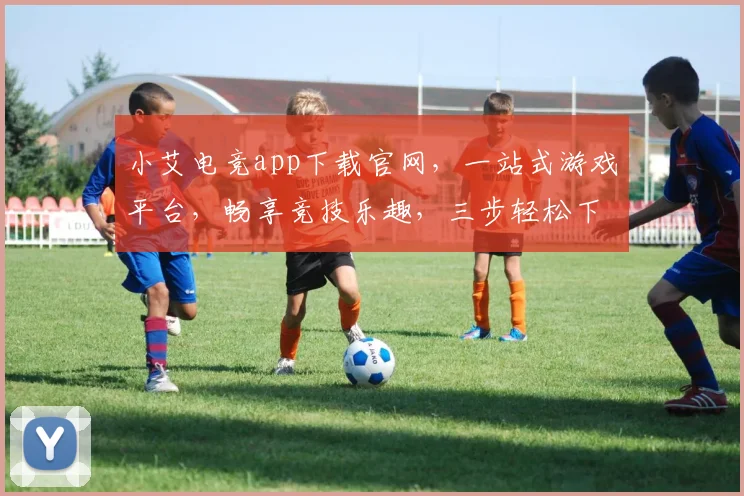 小艾电竞app下载官网，一站式游戏平台，畅享竞技乐趣，三步轻松下载，体验非凡