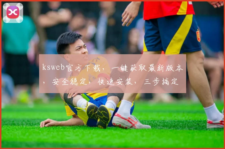 ksweb官方下载，一键获取最新版本，安全稳定，快速安装，三步搞定，不容错过