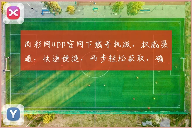 民彩网app官网下载手机版，权威渠道，快速便捷，两步轻松获取，确保安全可靠。
