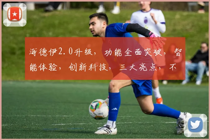 海德伊2.0升级，功能全面突破，智能体验，创新科技，三大亮点，不容错过