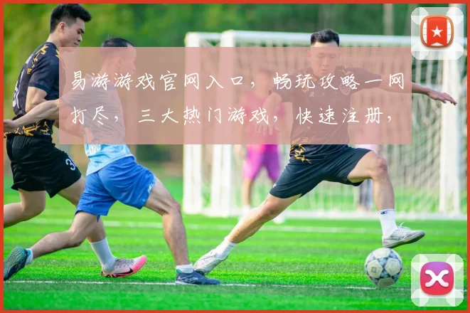 易游游戏官网入口，畅玩攻略一网打尽，三大热门游戏，快速注册，立即体验