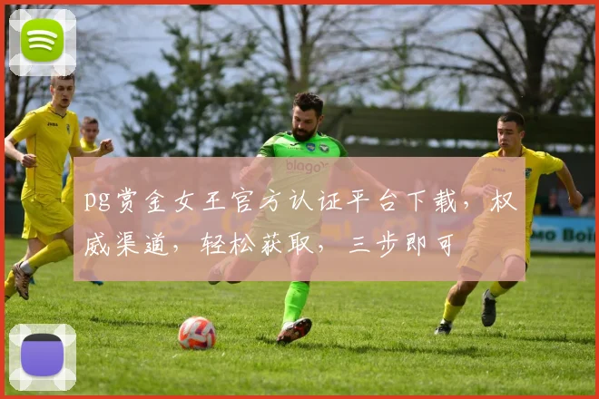 pg赏金女王官方认证平台下载，权威渠道，轻松获取，三步即可