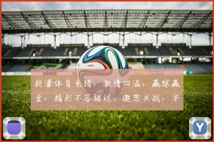 新濠体育竞猜，激情四溢，赢球赢金，精彩不容错过，邀您共战，字数为44字。
