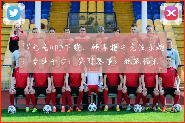 iM电竞app下载，畅享指尖竞技乐趣，专业平台，实时赛事，独家福利，一触即达，不容错过